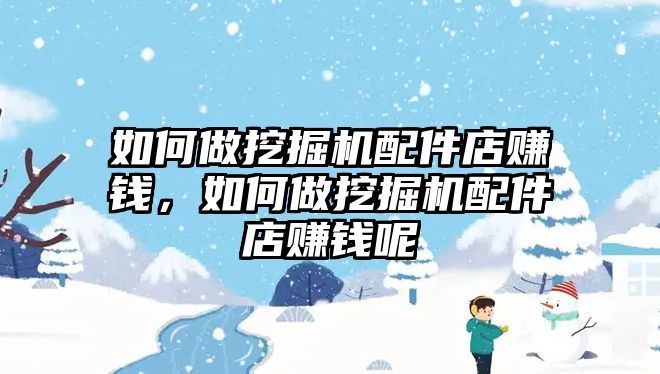 如何做挖掘機配件店賺錢，如何做挖掘機配件店賺錢呢