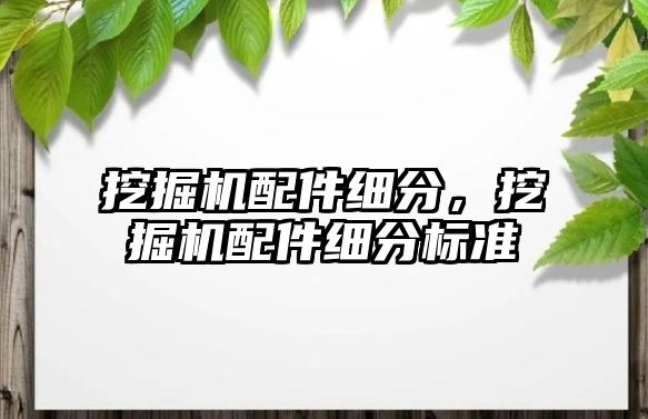 挖掘機配件細分，挖掘機配件細分標準