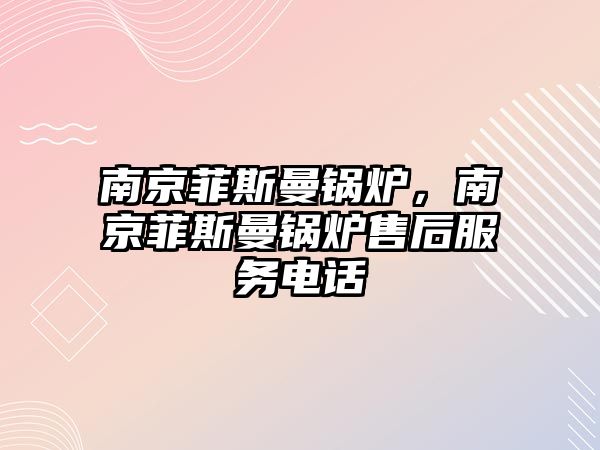 南京菲斯曼鍋爐，南京菲斯曼鍋爐售后服務電話