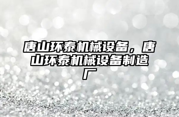 唐山環泰機械設備，唐山環泰機械設備制造廠