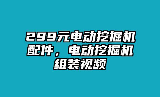 299元電動挖掘機配件，電動挖掘機組裝視頻