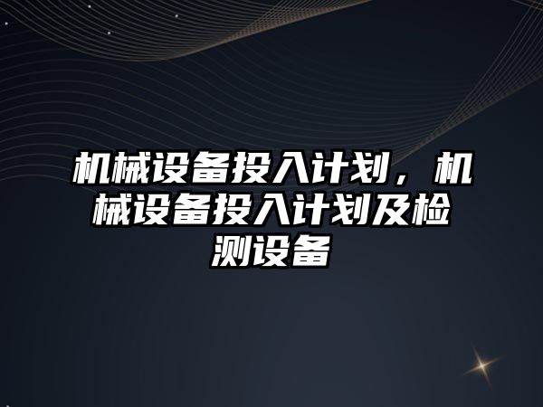 機械設備投入計劃，機械設備投入計劃及檢測設備