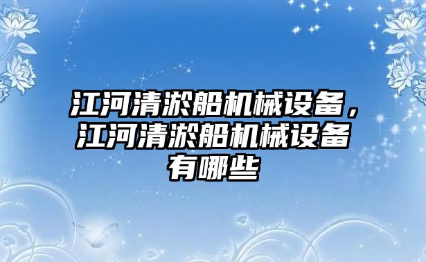 江河清淤船機械設備，江河清淤船機械設備有哪些