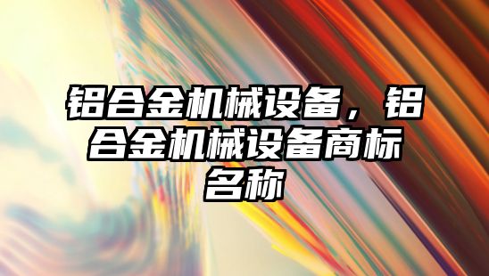 鋁合金機械設備，鋁合金機械設備商標名稱