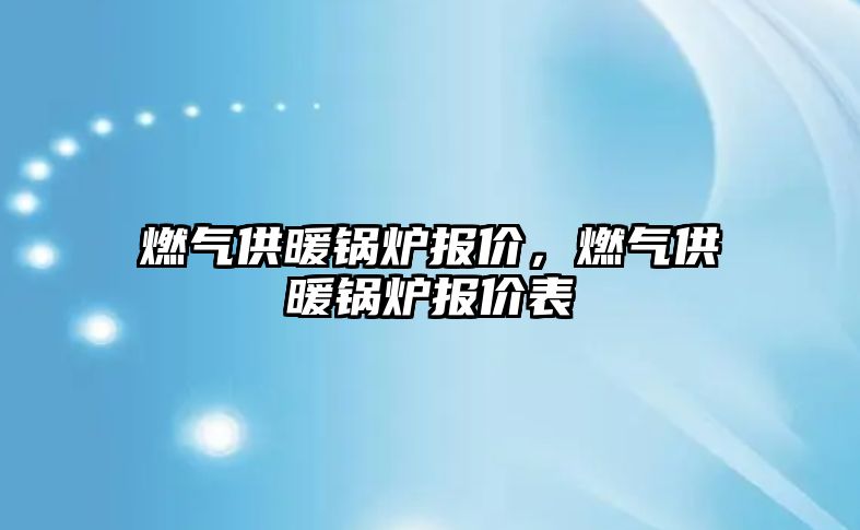 燃氣供暖鍋爐報價，燃氣供暖鍋爐報價表