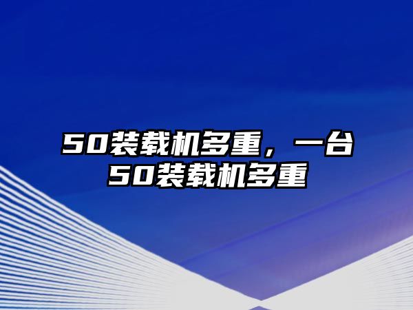 50裝載機多重，一臺50裝載機多重