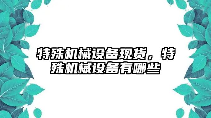 特殊機械設備現貨，特殊機械設備有哪些