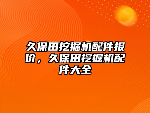 久保田挖掘機配件報價，久保田挖掘機配件大全