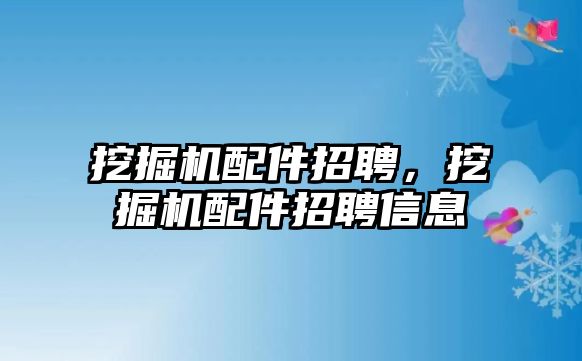 挖掘機配件招聘，挖掘機配件招聘信息