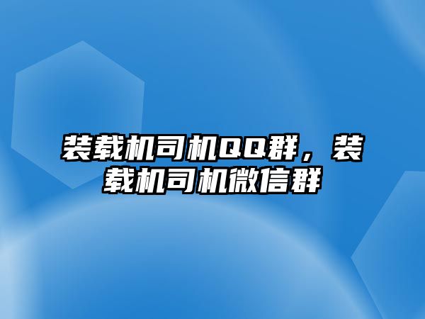 裝載機司機QQ群，裝載機司機微信群