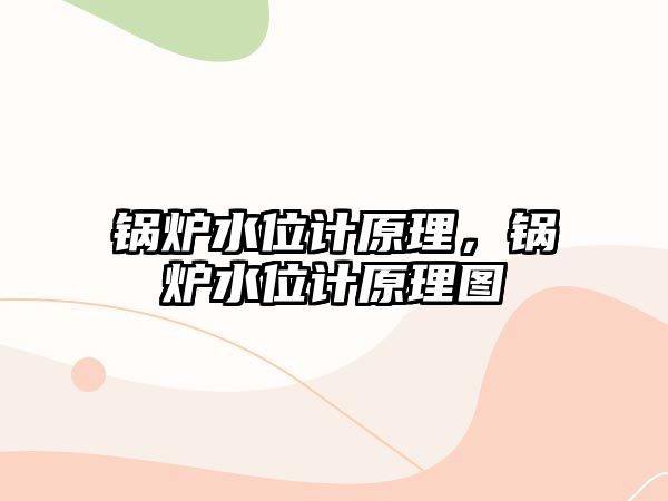 鍋爐水位計原理，鍋爐水位計原理圖