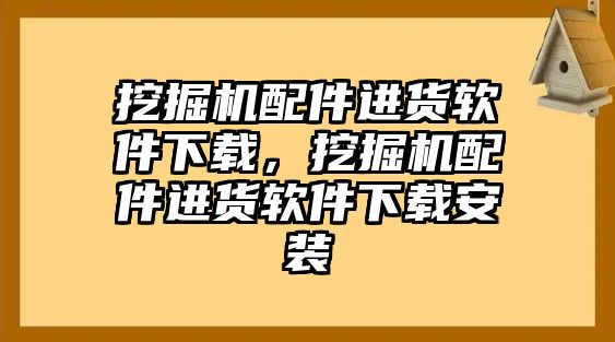 挖掘機配件進貨軟件下載，挖掘機配件進貨軟件下載安裝