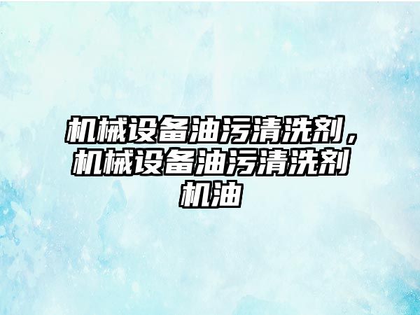 機械設備油污清洗劑，機械設備油污清洗劑機油