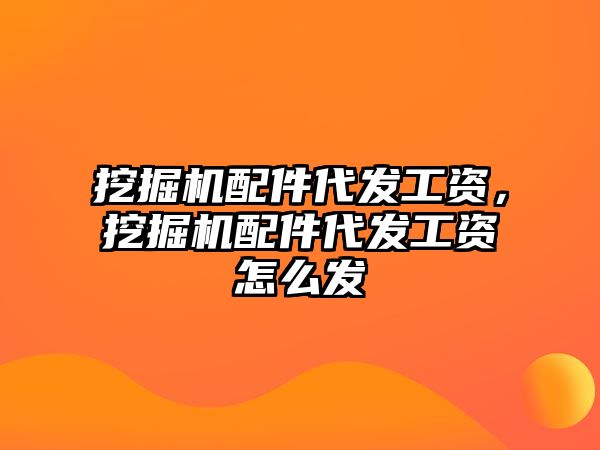 挖掘機配件代發工資，挖掘機配件代發工資怎么發