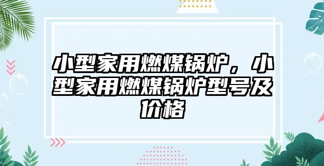 小型家用燃煤鍋爐，小型家用燃煤鍋爐型號及價格