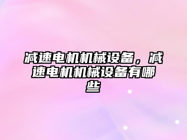 減速電機機械設備，減速電機機械設備有哪些