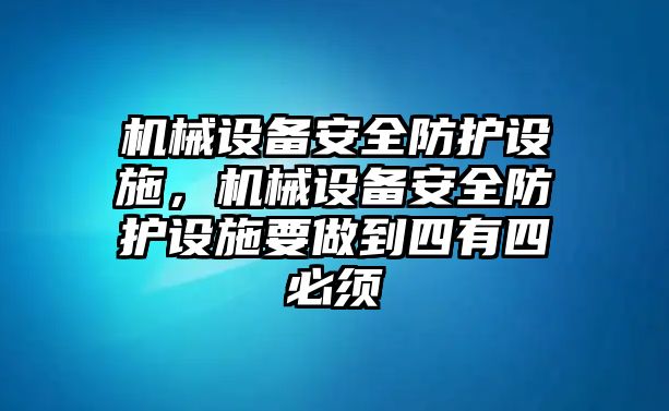 機械設備安全防護設施，機械設備安全防護設施要做到四有四必須