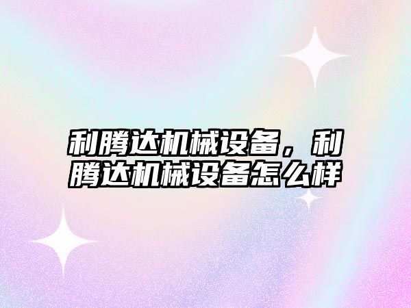 利騰達機械設備，利騰達機械設備怎么樣