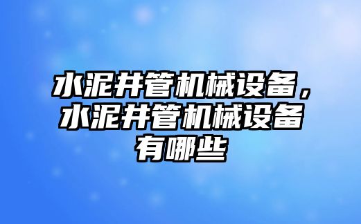 水泥井管機械設(shè)備，水泥井管機械設(shè)備有哪些