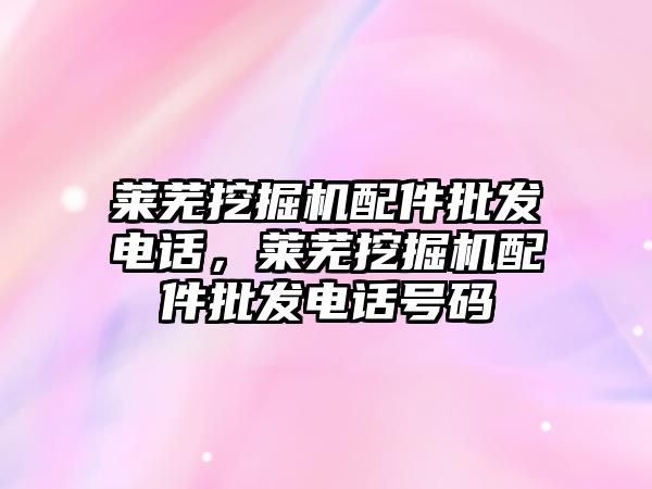 萊蕪挖掘機配件批發電話，萊蕪挖掘機配件批發電話號碼