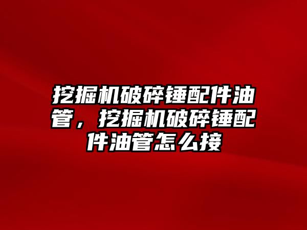 挖掘機破碎錘配件油管，挖掘機破碎錘配件油管怎么接