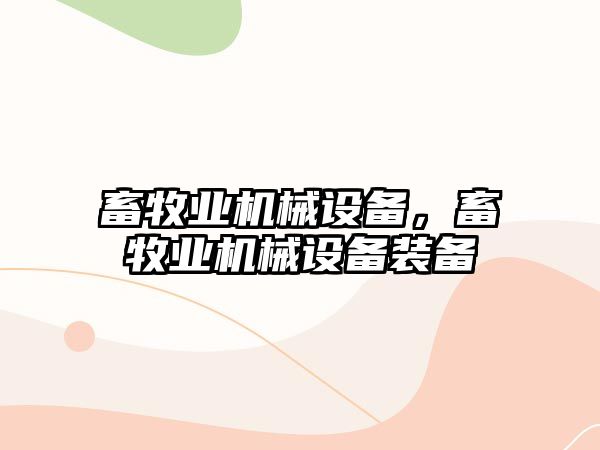 畜牧業(yè)機械設(shè)備，畜牧業(yè)機械設(shè)備裝備