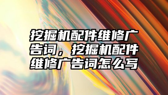 挖掘機(jī)配件維修廣告詞，挖掘機(jī)配件維修廣告詞怎么寫(xiě)