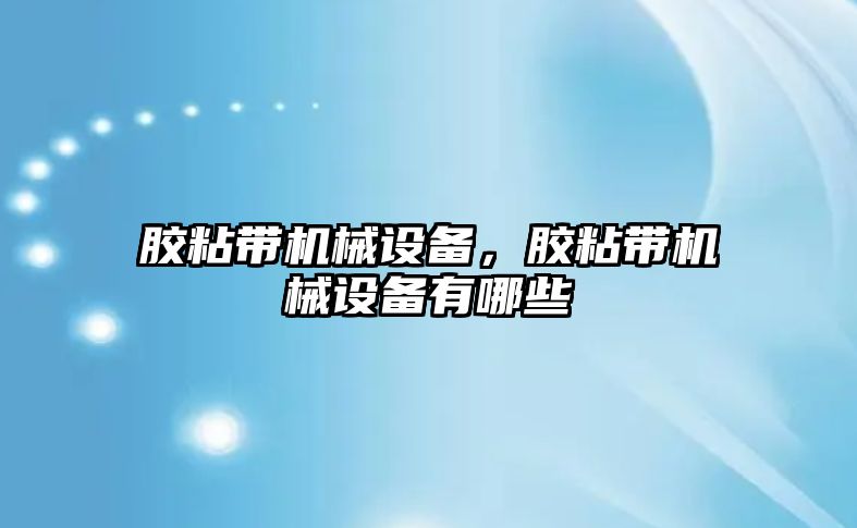 膠粘帶機械設備，膠粘帶機械設備有哪些