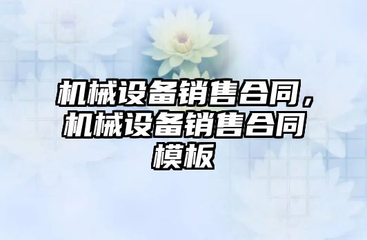 機械設備銷售合同，機械設備銷售合同模板