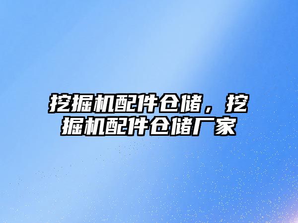 挖掘機配件倉儲，挖掘機配件倉儲廠家