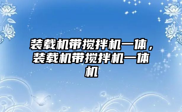 裝載機帶攪拌機一體，裝載機帶攪拌機一體機