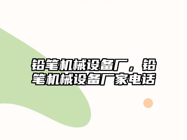 鉛筆機械設備廠，鉛筆機械設備廠家電話