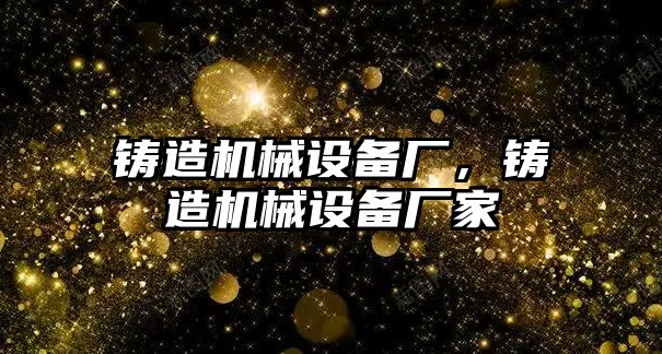 鑄造機械設備廠，鑄造機械設備廠家