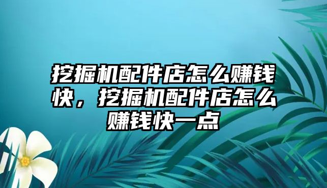 挖掘機配件店怎么賺錢快，挖掘機配件店怎么賺錢快一點