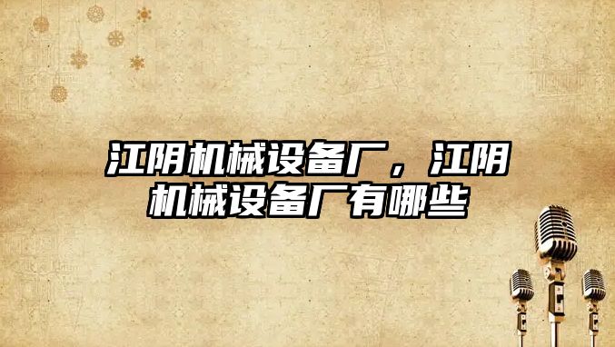 江陰機械設備廠，江陰機械設備廠有哪些