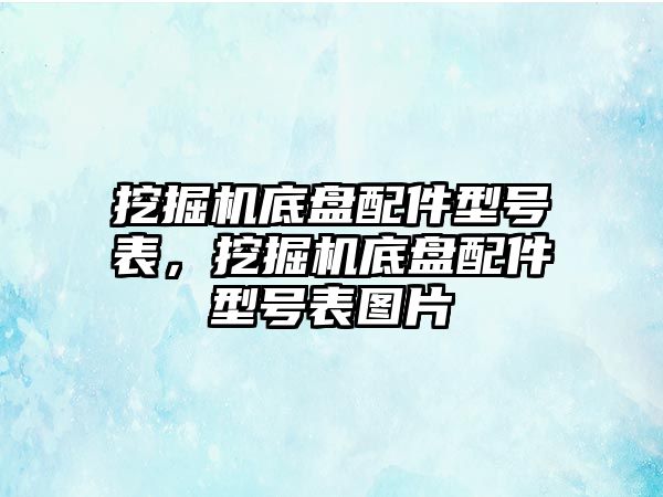 挖掘機底盤配件型號表，挖掘機底盤配件型號表圖片