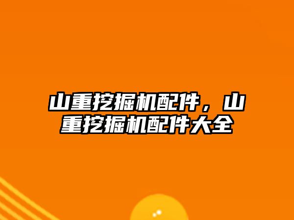 山重挖掘機配件，山重挖掘機配件大全