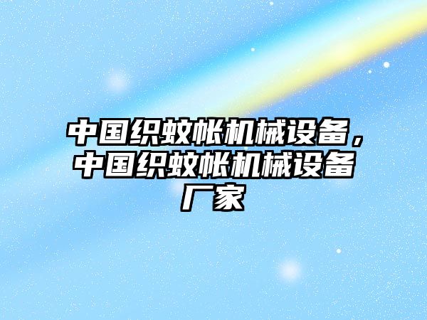 中國(guó)織蚊帳機(jī)械設(shè)備，中國(guó)織蚊帳機(jī)械設(shè)備廠家