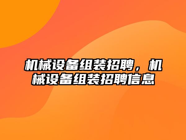 機械設備組裝招聘，機械設備組裝招聘信息