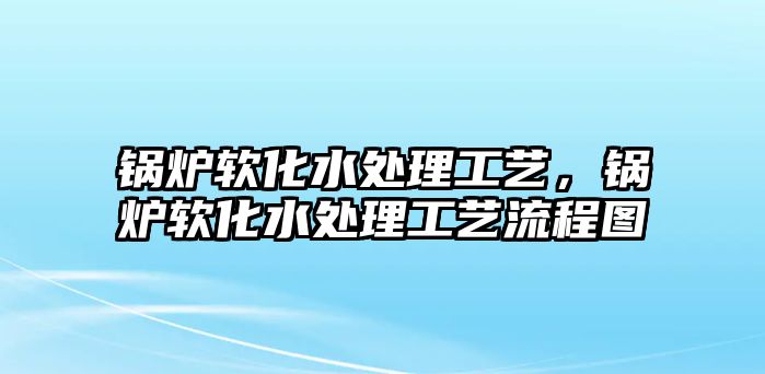 鍋爐軟化水處理工藝，鍋爐軟化水處理工藝流程圖