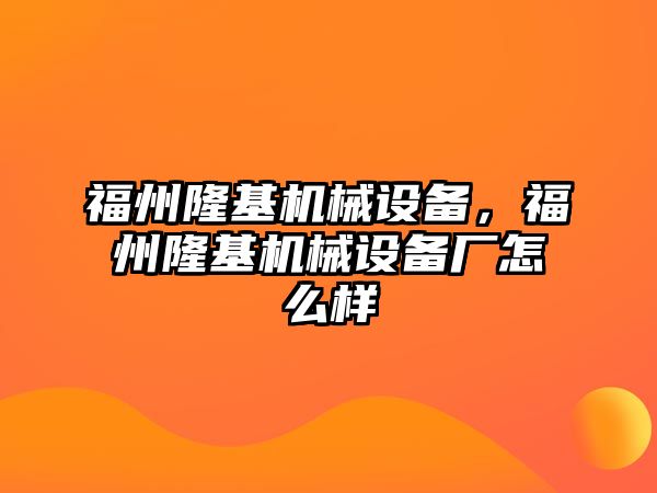 福州隆基機械設備，福州隆基機械設備廠怎么樣