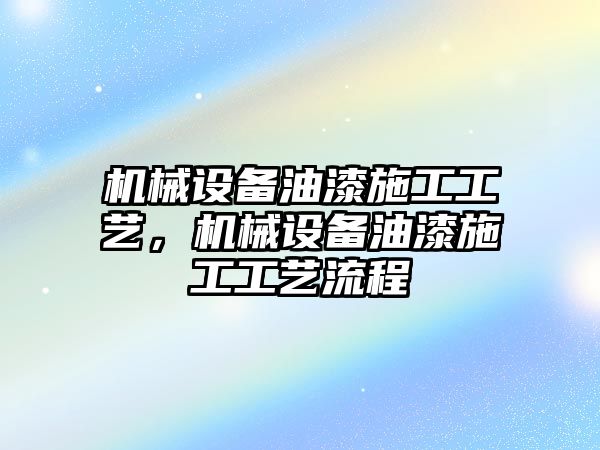 機(jī)械設(shè)備油漆施工工藝，機(jī)械設(shè)備油漆施工工藝流程