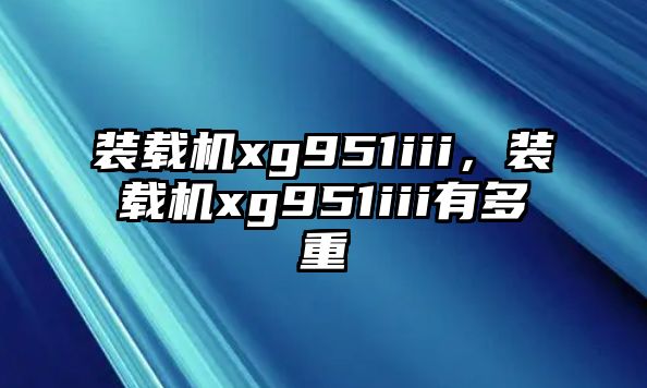 裝載機xg951iii，裝載機xg951iii有多重