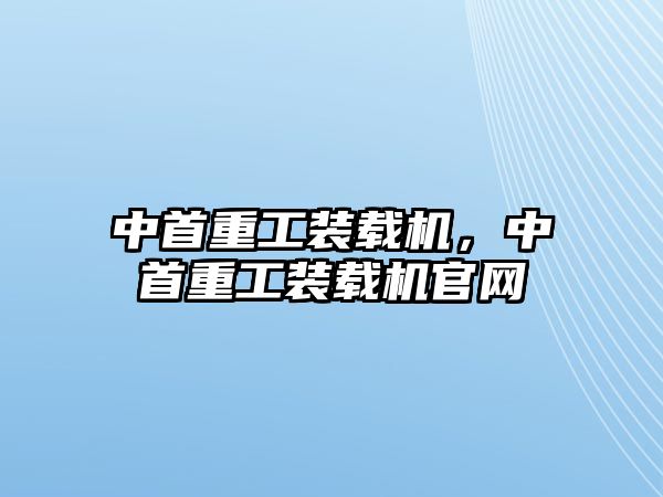 中首重工裝載機，中首重工裝載機官網