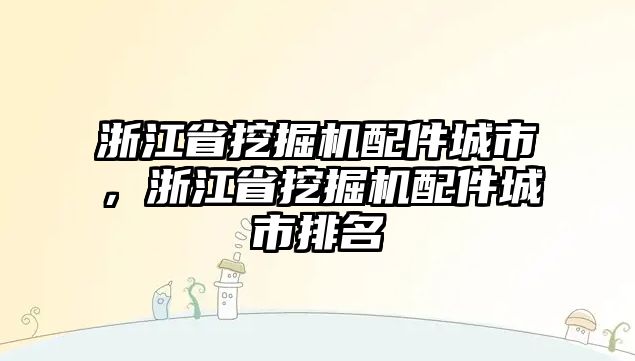 浙江省挖掘機配件城市，浙江省挖掘機配件城市排名