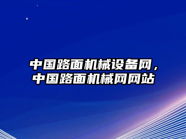 中國(guó)路面機(jī)械設(shè)備網(wǎng)，中國(guó)路面機(jī)械網(wǎng)網(wǎng)站