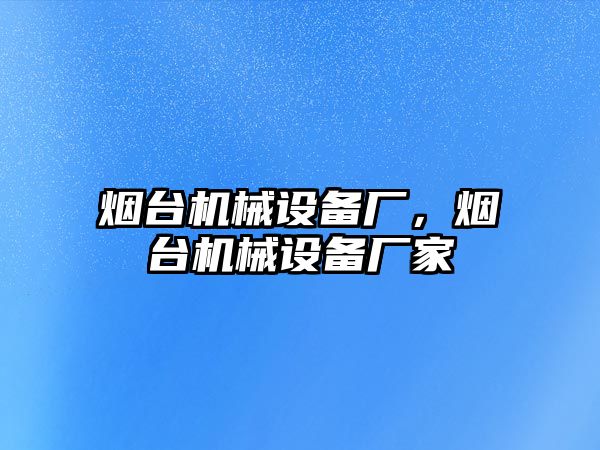 煙臺機械設備廠，煙臺機械設備廠家