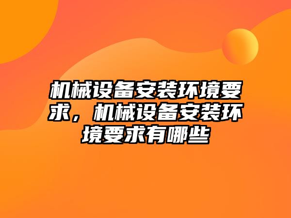 機械設備安裝環(huán)境要求，機械設備安裝環(huán)境要求有哪些