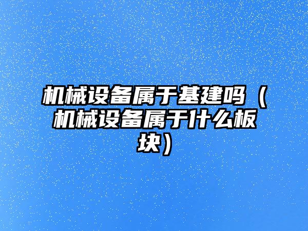 機械設備屬于基建嗎（機械設備屬于什么板塊）