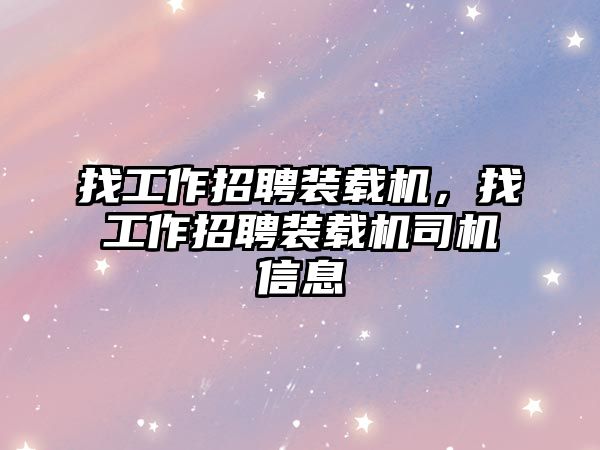 找工作招聘裝載機，找工作招聘裝載機司機信息